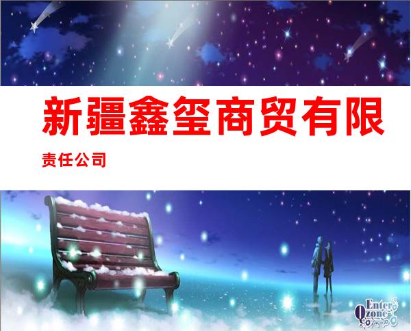 新疆鑫玺商贸有限责任公司